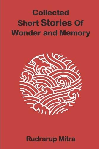Collected Short Stories Of Wonder and Memory: Short Stories Of Wonder and Memory