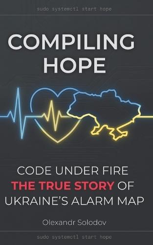 Compiling Hope: Code Under Fire: The True Story of Ukraine's Alarm Map