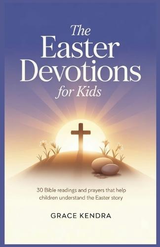 The Easter Devotions for Kids: 30 Bible Readings and Prayers That Help Children Understand the Easter Story.