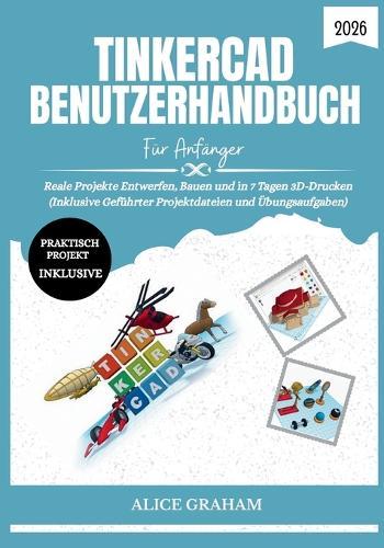 Tinkercad Benutzerhandbuch Für Anfänger 2026: Reale Projekte Entwerfen, Bauen und in 7 Tagen 3D-Drucken (Inklusive Geführter Projektdateien und Übungsaufgaben)