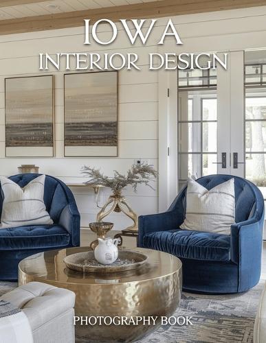 Iowa Interior Design Photography Book: Discover Elegant Midwestern Estates and Modern Farmhouse Inspiration From The Heart Of Iowa