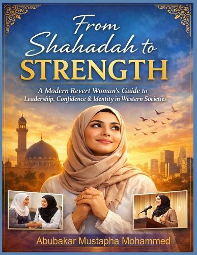 From Shahadah to Strength: A Modern Revert Woman's Guide to Leadership, Confidence & Identity in Western Societies
