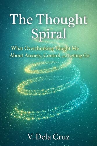 The Thought Spiral: What Overthinking Taught Me About Anxiety, Control, and Letting Go