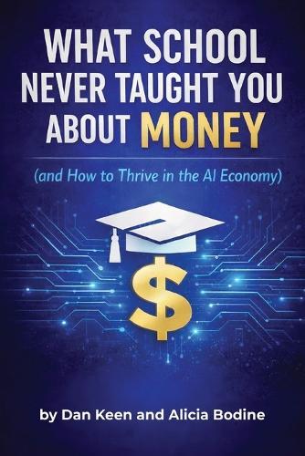 What School Never Taught You About Money: and How to Thrive in the AI Economy: A Practical Financial Playbook for the Modern World