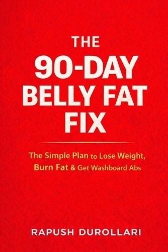 The 90-Day Belly Fat Fix: The Simple Plan to Lose Weight, Burn Fat & Get Washboard Abs