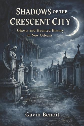 Shadows of the Crescent City: Ghosts and Haunted History in New Orleans