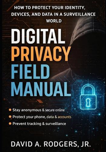 Digital Privacy Field Manual: How to Protect Your Identity, Devices, and Data in a Surveillance World