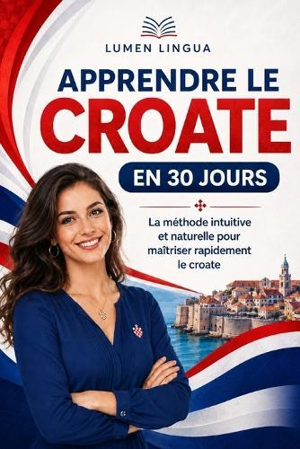 Apprendre le Croate en 30 Jours: La méthode intuitive et naturelle pour maîtriser rapidement le croate (spécialement conçue pour les débutants)