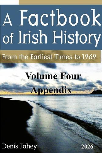 A Factbook of Irish History: From the Earliest Times to 1969 Volume Four Appendix