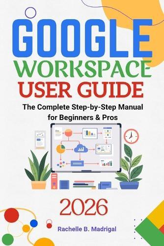 Google Workspace User Guide: The Complete Step-by-Step Manual for Beginners & Pros