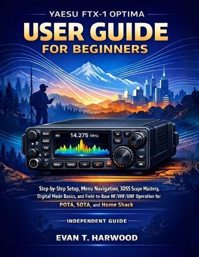 Yaesu Ftx-1 Optima User Guide for Beginners: Step-By-Step Setup, Menu Navigation, 3dss Scope Mastery, Digital Mode Basics, And Field-To-Base Hf/Vhf/Uhf Operation For Pota, Sota, And Home Shack