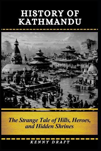 History of Kathmandu: The Strange Tale of Hills, Heroes, and Hidden Shrines