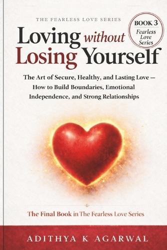 Loving Without Losing Yourself: The Art of Secure, Healthy and Lasting Love - How to Build Boundaries, Emotional Independence, & Strong Relationships