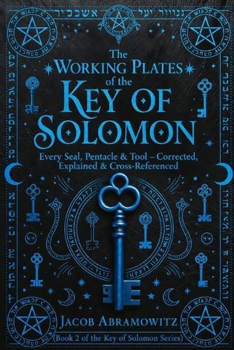 The Working Plates of the Key of Solomon: Every Seal, Pentacle & Tool corrected, explained and Cross Referenced