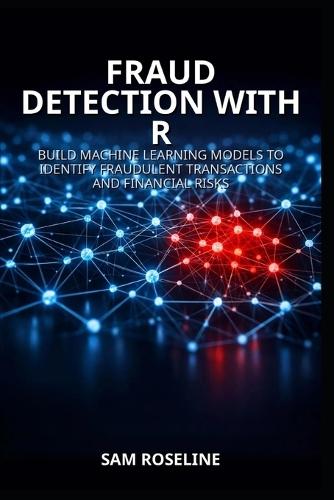 Fraud Detection with R: Build Machine Learning Models to Identify Fraudulent Transactions and Financial Risks