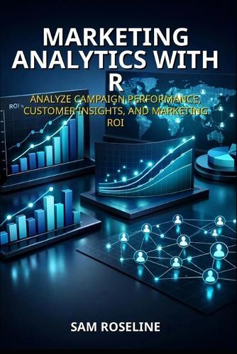 Marketing Analytics with R: Analyze Campaign Performance, Customer Insights, and Marketing Roi