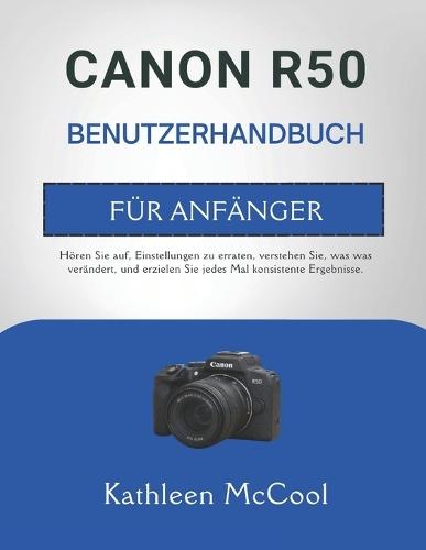 Canon R50 Benutzerhandbuch Für Anfänger: Hören Sie auf, Einstellungen zu erraten, verstehen Sie, was was verändert, und erzielen Sie jedes Mal konsistente Ergebnisse.