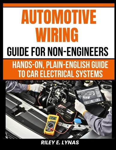Automotive Wiring Guide for Non-Engineers: Hands-On, Plain-English Guide to Car Electrical Systems