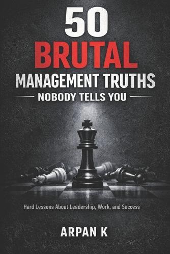 50 Brutal Management Truths Nobody Tells You: Hard Lessons About Leadership, Work, and Success
