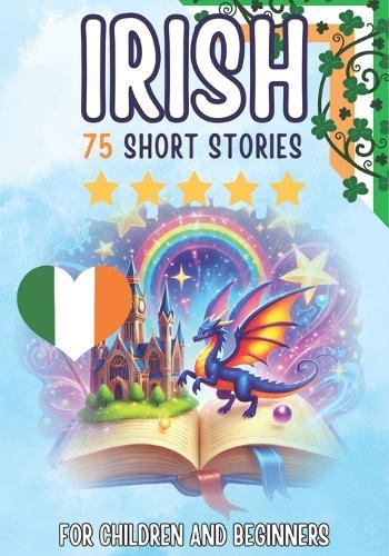 Bilingual short stories: English-Irish: 75 Magical Stories for English speakers learning Irish - with vocabulary exercises and simple words for beginners