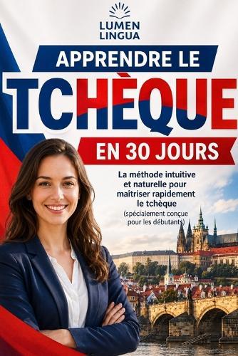 Apprendre le Tchèque en 30 Jours: La méthode intuitive et naturelle pour maîtriser rapidement le tchèque (spécialement conçue pour les débutants)