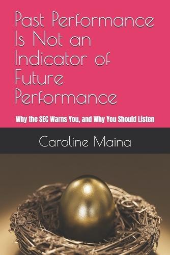 Past Performance Is Not an Indicator of Future Performance: Why the SEC Warns You, and Why You Should Listen