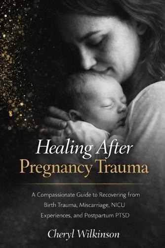 Healing After Pregnancy Trauma: A Compassionate Guide to Recovering from Birth Trauma, Miscarriage, NICU Experiences, and Postpartum PTSD