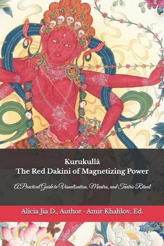 Kurukullā: The Red Dakini of Magnetizing Power: A Practical Guide to Visualization, Mantra, and Tantric Ritual