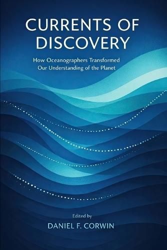 Currents of Discovery: How Oceanographers Transformed Our Understanding of the Planet