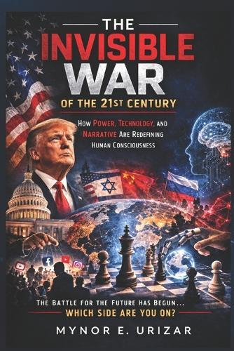 THE INVISIBLE WAR OF THE 21st CENTURY: How Power, Technology and Narrative Are Redefining Human Consciousness