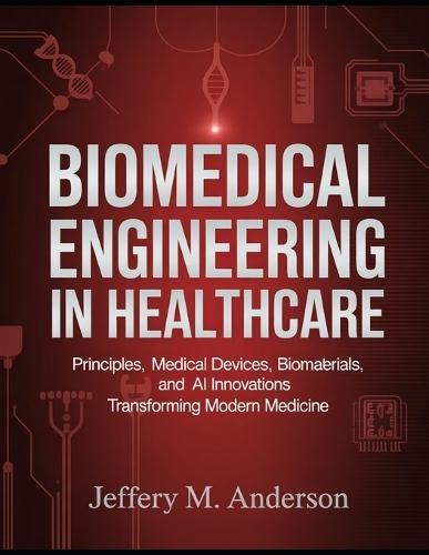 BioMedical Engineering in Healthcare: Principles, Medical Devices, Biomaterials, and AI Innovations Transforming Modern Medicine