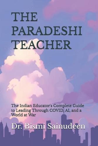 The Paradeshi Teacher: The Indian Educator's Complete Guide to Leading Through COVID, AI, and a World at War