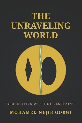 The Unraveling World: Geopolitics Without Restraint