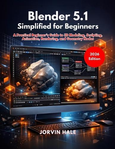 Blender 5.1 Simplified for Beginners: A Practical Beginner's Guide to 3D Modeling, Sculpting, Animation, Rendering, and Geometry Nodes