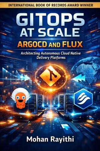Gitops at Scale: ARGOCD AND FLUX: Architecting Autonomous Cloud Native Delivery Platforms