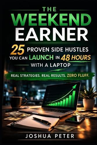 The Weekend Earner: 25 Proven Side Hustles You Can Launch in 48 Hours with a Laptop
