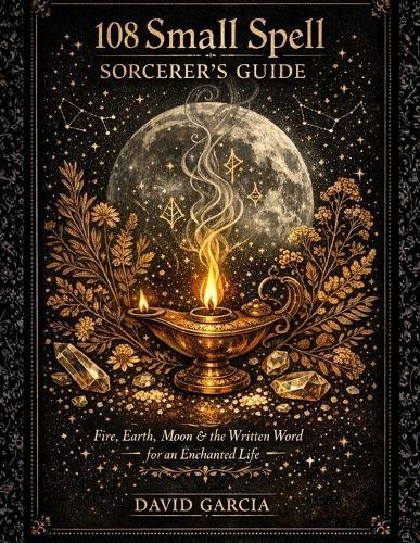 108 Small Spell Sorcerer's Guide: Fire, Earth, Moon & the Written Word For Enchanted Life