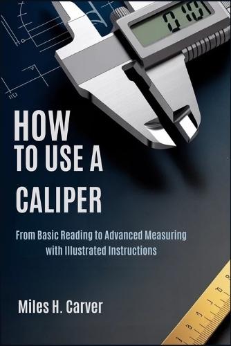 How to Use a Caliper: From Basic Reading to Advanced Measuring with Illustrated Instructions