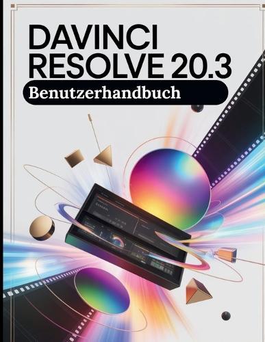 DaVinci Resolve 20.3 Benutzerhandbuch: Eine Schritt-für-Schritt-Anleitung für Anfänger und Senioren mit wichtigen Kamerafunktionen, kreativen Techniken, Tipps, Tricks und mühelosen