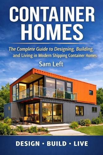 Container Homes: The Complete Guide to Designing, Building, and Living in Modern Shipping Container Homes