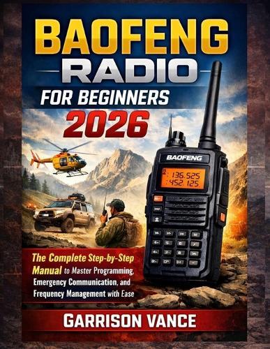 Baofeng Radio for Beginners 2026: The Complete Step-by-Step Manual to Master Programming, Emergency Communication, and Frequency Management with Ease