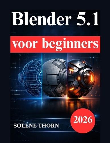 Blender 5.1 voor beginners: Praktisch handboek voor 3D modellering, belichting, materialen en animatie