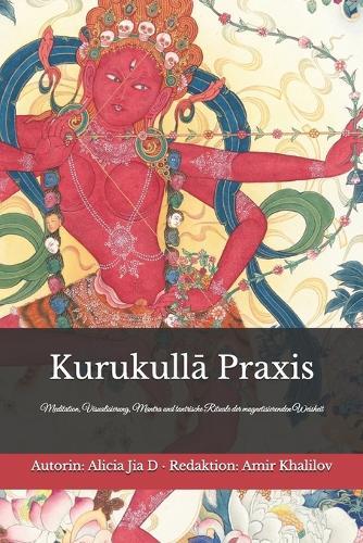 Kurukullā Praxis - Der vollständige Vajrayāna-Leitfaden zur Roten Dakini: Meditation, Visualisierung, Mantra und tantrische Rituale der magnetisierenden Weisheit