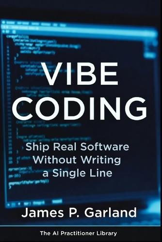 Vibe Coding: Ship Real Software Without Writing a Single Line: The Non Coder's Playbook for Building Apps, Tools, and Products That Actually Work