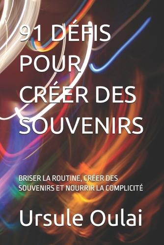 91 Défis Pour Créer Des Souvenirs: Briser La Routine, Créer Des Souvenirs Et Nourrir La Complicité