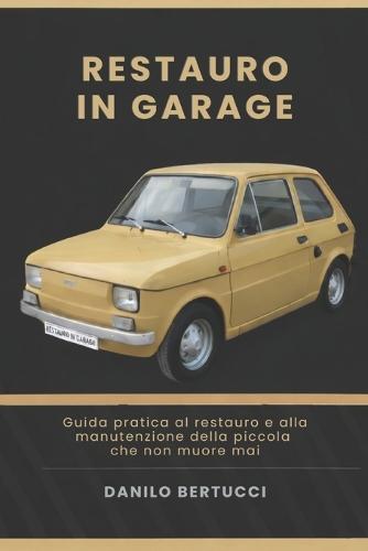 Restauro in garage la Fiat 126: guida pratica al restauro e alla manutenzione della piccola che non muore mai