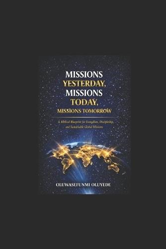 Missions Yesterday, Missions Today, Missions Tomorrow: A Biblical Blueprint for Evangelism, Discipleship, and Sustainable Global Missions