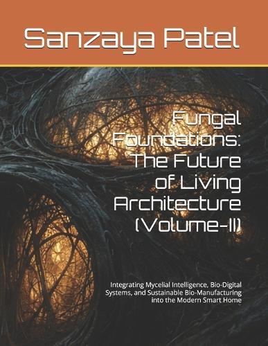 Fungal Foundations: The Future of Living Architecture (Volume-II): Integrating Mycelial Intelligence, Bio-Digital Systems, and Sustainable Bio-Manufacturing into the Modern Smart Home