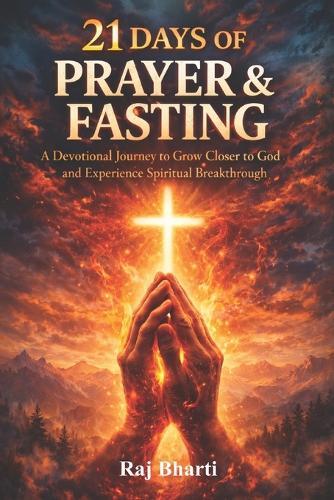 21 Days of Prayer and Fasting: A Devotional Journey to Grow Closer to God and Experience Spiritual Breakthrough