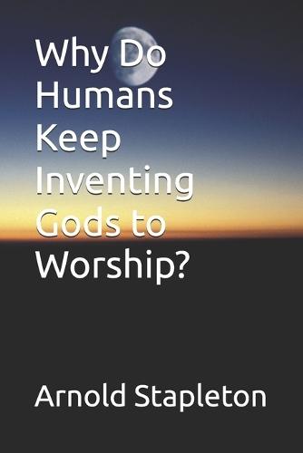 Why Do Humans Keep Inventing Gods to Worship?